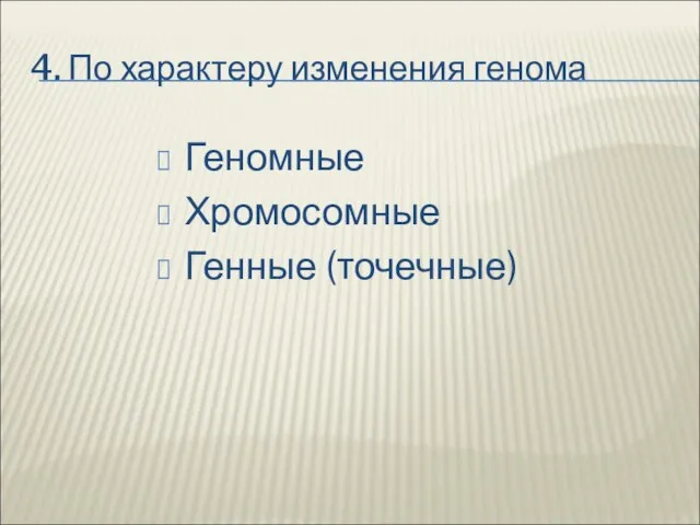 4. По характеру изменения генома Геномные Хромосомные Генные (точечные)