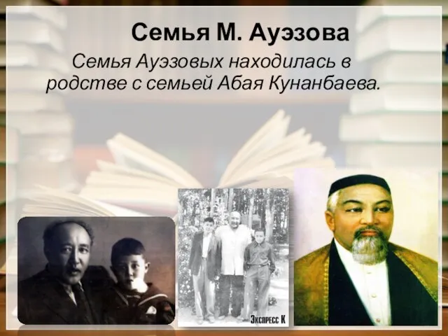 Семья М. Ауэзова Семья Ауэзовых находилась в родстве с семьей Абая Кунанбаева.