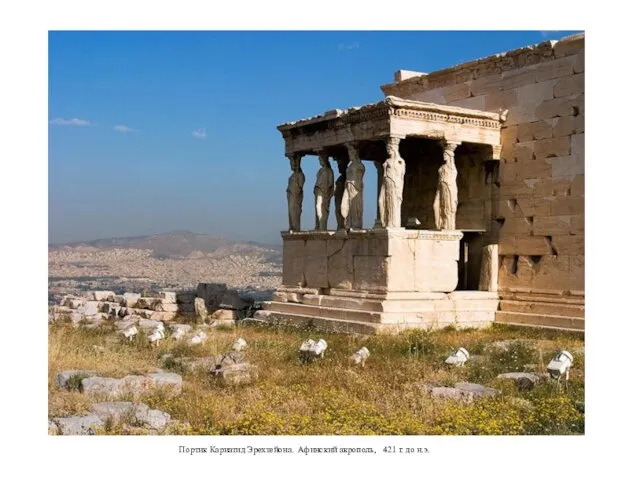 Портик Кариатид Эрехтейона. Афинский акрополь, 421 г. до н.э.
