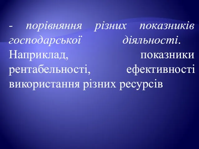 - порівняння різних показників господарської діяльності. Наприклад, показники рентабельності, ефективності використання різних ресурсів