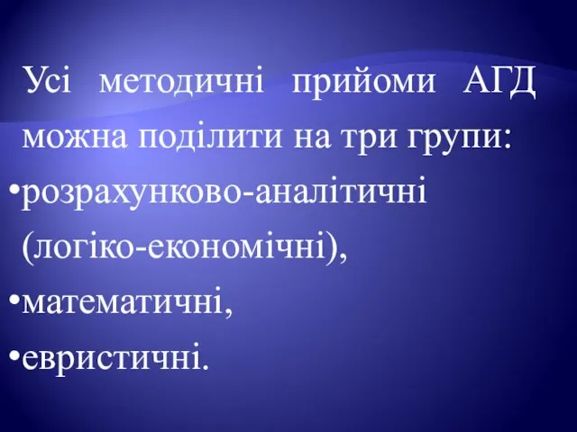 Усі методичні прийоми АГД можна поділити на три групи: розрахунково-аналітичні (логіко-економічні), математичні, евристичні.