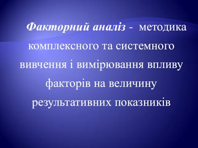 Факторний аналіз - методика комплексного та системного вивчення і вимірювання впливу факторів на величину результативних показників