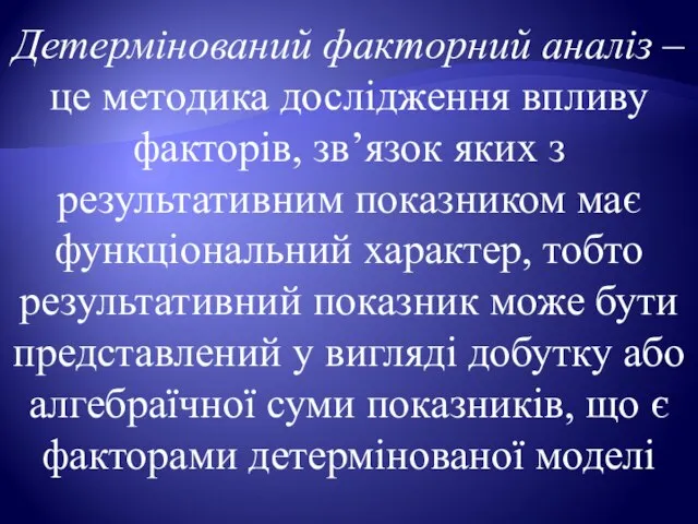 Детермінований факторний аналіз – це методика дослідження впливу факторів, зв’язок яких