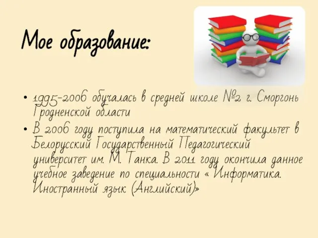 Мое образование: 1995-2006 обучалась в средней школе №2 г. Сморгонь Гродненской