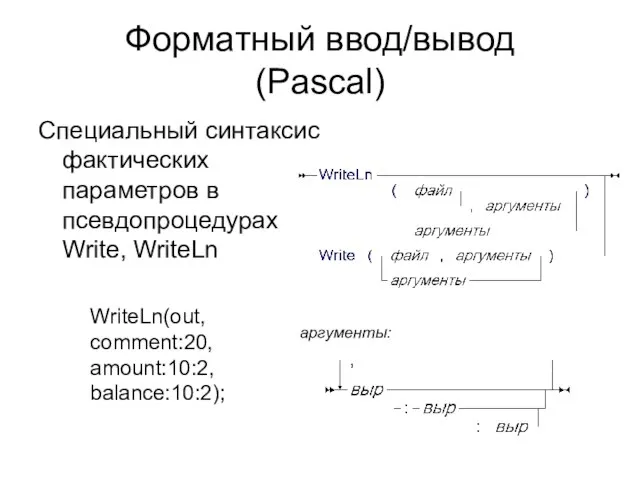 Форматный ввод/вывод (Pascal) Специальный синтаксис фактических параметров в псевдопроцедурах Write, WriteLn WriteLn(out, comment:20, amount:10:2, balance:10:2); аргументы: