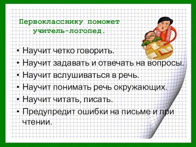 Первокласснику поможет учитель-логопед. Научит четко говорить. Научит задавать и отвечать на