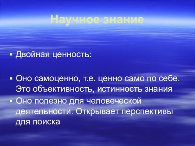 Научное знание Двойная ценность: Оно самоценно, т.е. ценно само по себе.