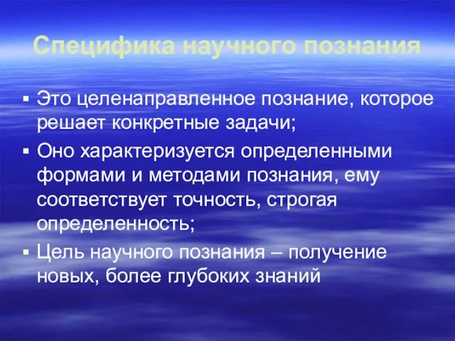 Специфика научного познания Это целенаправленное познание, которое решает конкретные задачи; Оно