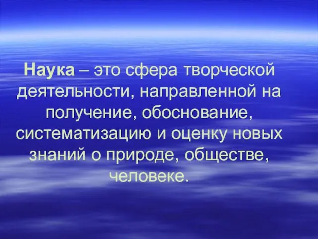 Наука – это сфера творческой деятельности, направленной на получение, обоснование, систематизацию