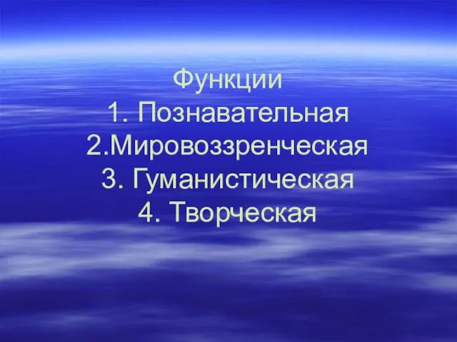 Функции 1. Познавательная 2.Мировоззренческая 3. Гуманистическая 4. Творческая