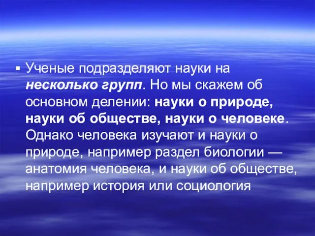 Ученые подразделяют науки на несколько групп. Но мы скажем об основном