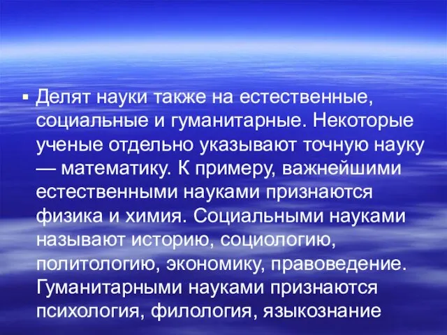 Делят науки также на естественные, социальные и гуманитарные. Некоторые ученые отдельно