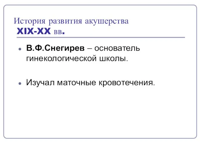 История развития акушерства XIX-XX вв. В.Ф.Снегирев – основатель гинекологической школы. Изучал маточные кровотечения.