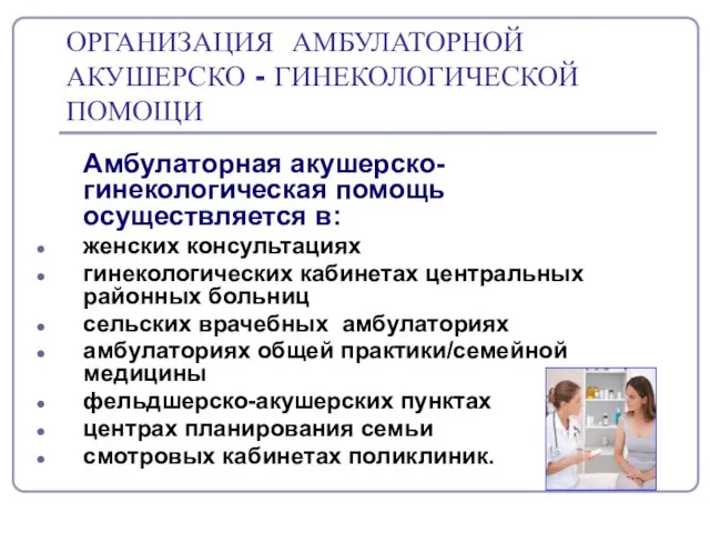 ОРГАНИЗАЦИЯ АМБУЛАТОРНОЙ АКУШЕРСКО - ГИНЕКОЛОГИЧЕСКОЙ ПОМОЩИ Амбулаторная акушерско-гинекологическая помощь осуществляется в: