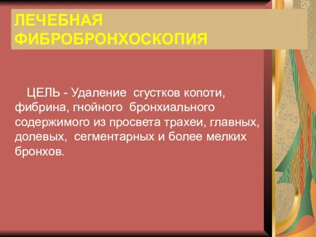 ЛЕЧЕБНАЯ ФИБРОБРОНХОСКОПИЯ ЦЕЛЬ - Удаление сгустков копоти, фибрина, гнойного бронхиального содержимого