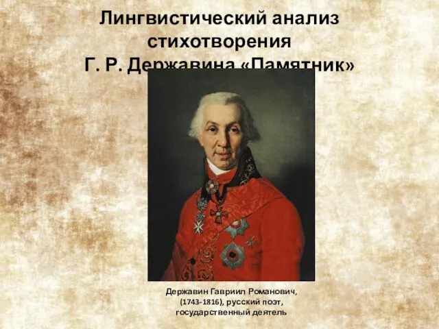 Лингвистический анализ стихотворения Г. Р. Державина «Памятник» Державин Гавриил Романович, (1743-1816), русский поэт, государственный деятель