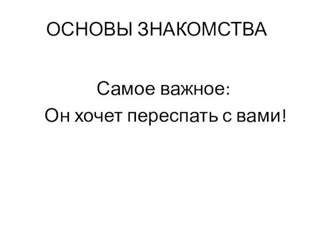 ОСНОВЫ ЗНАКОМСТВА Самое важное: Он хочет переспать с вами!