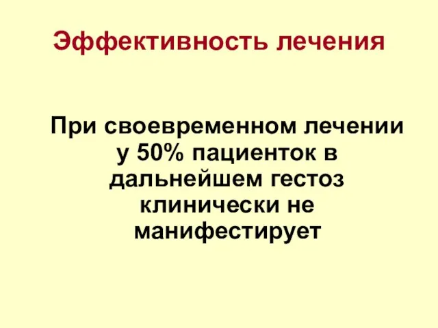 Эффективность лечения При своевременном лечении у 50% пациенток в дальнейшем гестоз клинически не манифестирует