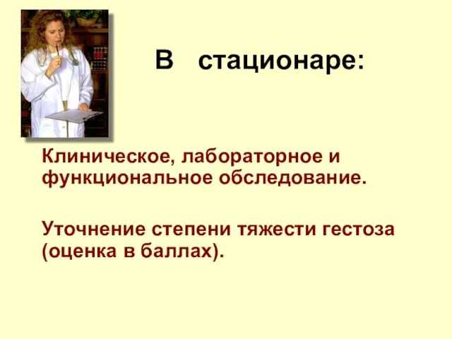 В стационаре: Клиническое, лабораторное и функциональное обследование. Уточнение степени тяжести гестоза (оценка в баллах).