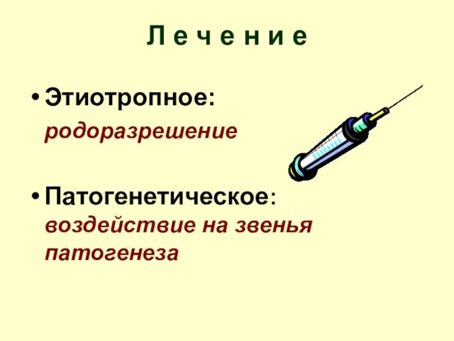 Л е ч е н и е Этиотропное: родоразрешение Патогенетическое: воздействие на звенья патогенеза