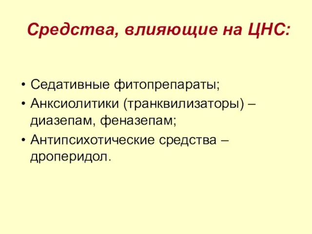 Средства, влияющие на ЦНС: Седативные фитопрепараты; Анксиолитики (транквилизаторы) – диазепам, феназепам; Антипсихотические средства – дроперидол.