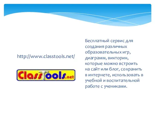 http://www.classtools.net/ Бесплатный сервис для создания различных образовательных игр, диаграмм, викторин, которые