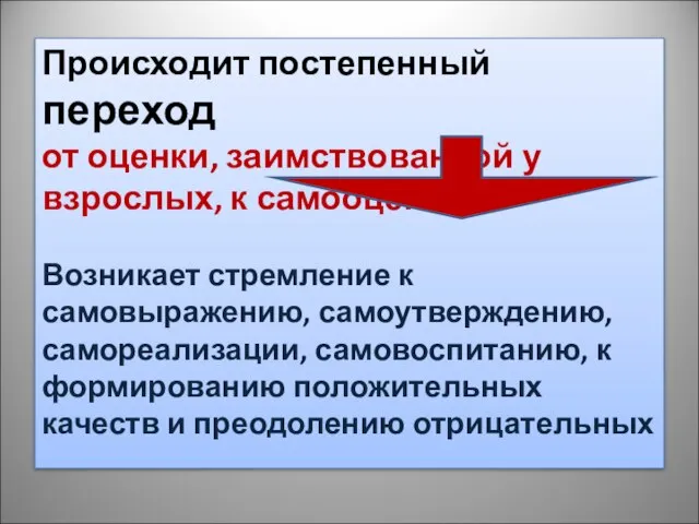 Происходит постепенный переход от оценки, заимствованной у взрослых, к самооценке. Возникает