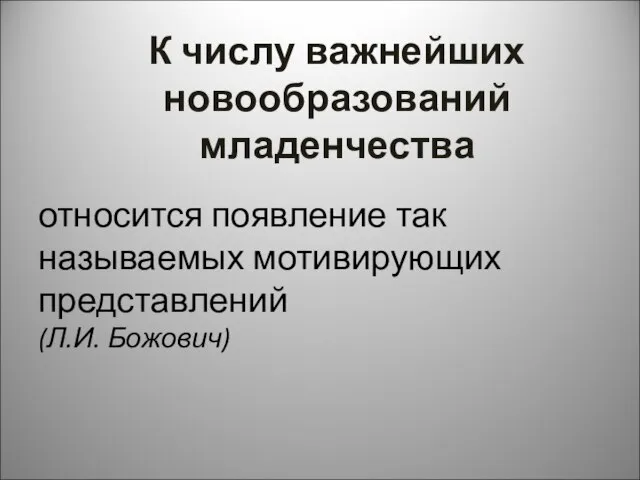 К числу важнейших новообразований младенчества относится появление так называемых мотивирующих представлений (Л.И. Божович)