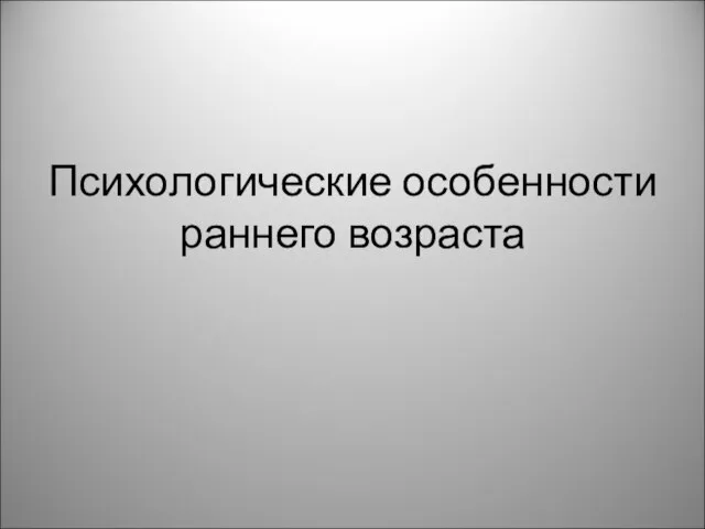 Психологические особенности раннего возраста