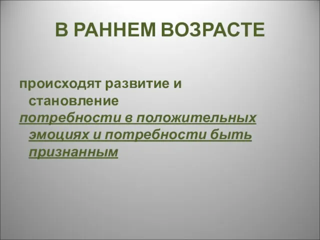 В РАННЕМ ВОЗРАСТЕ происходят развитие и становление потребности в положительных эмоциях и потребности быть признанным