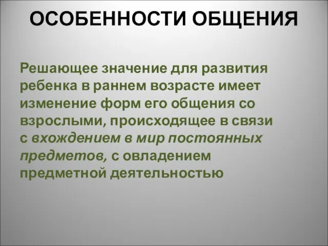 ОСОБЕННОСТИ ОБЩЕНИЯ Решающее значение для развития ребенка в раннем возрасте имеет