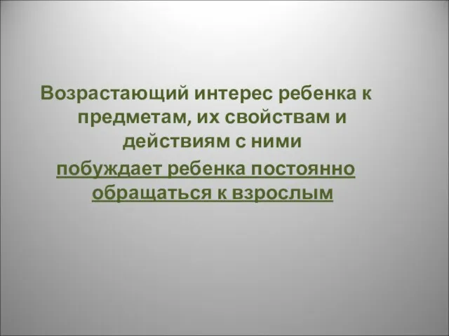 Возрастающий интерес ребенка к предметам, их свойствам и действиям с ними