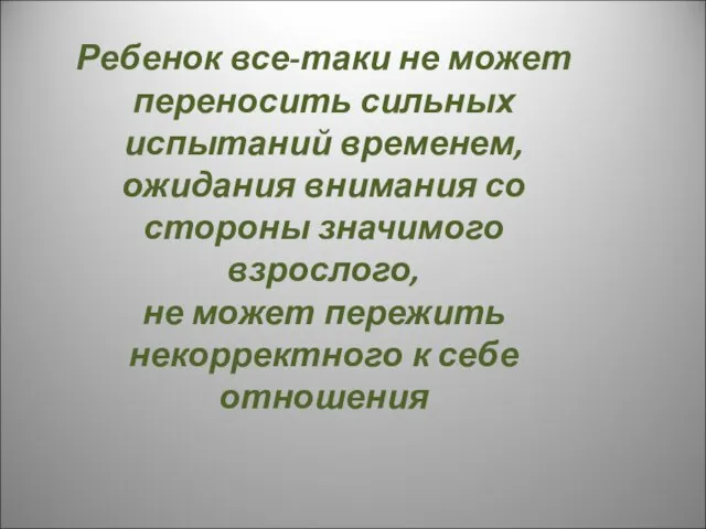 Ребенок все-таки не может переносить сильных испытаний временем, ожидания внимания со