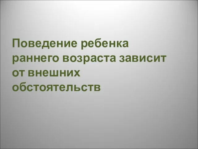 Поведение ребенка раннего возраста зависит от внешних обстоятельств