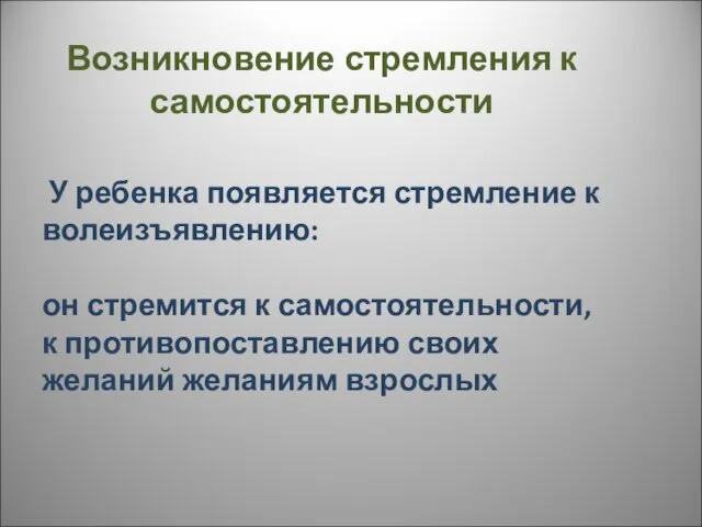 Возникновение стремления к самостоятельности У ребенка появляется стремление к волеизъявлению: он