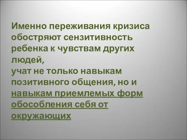 Именно переживания кризиса обостряют сензитивность ребенка к чувствам других людей, учат