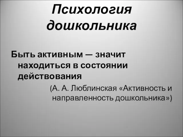 Психология дошкольника Быть активным — значит находиться в состоянии действования (А.