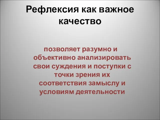 Рефлексия как важное качество позволяет разумно и объективно анализировать свои суждения