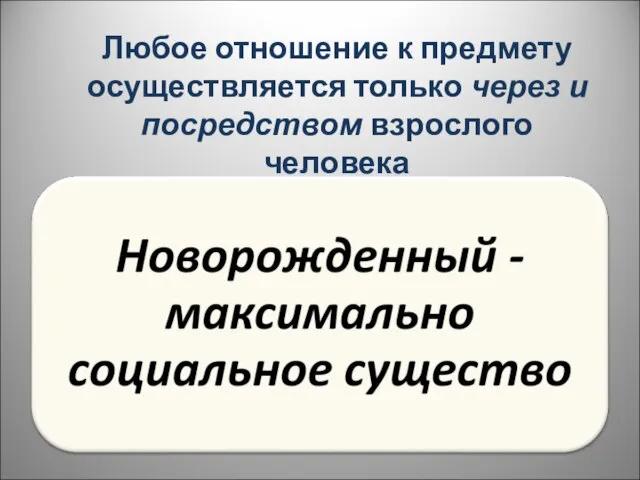 Любое отношение к предмету осуществляется только через и посредством взрослого человека