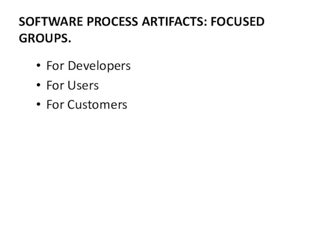 SOFTWARE PROCESS ARTIFACTS: FOCUSED GROUPS. For Developers For Users For Customers