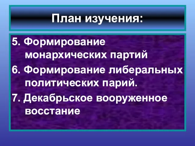 5. Формирование монархических партий 6. Формирование либеральных политических парий. 7. Декабрьское вооруженное восстание План изучения: