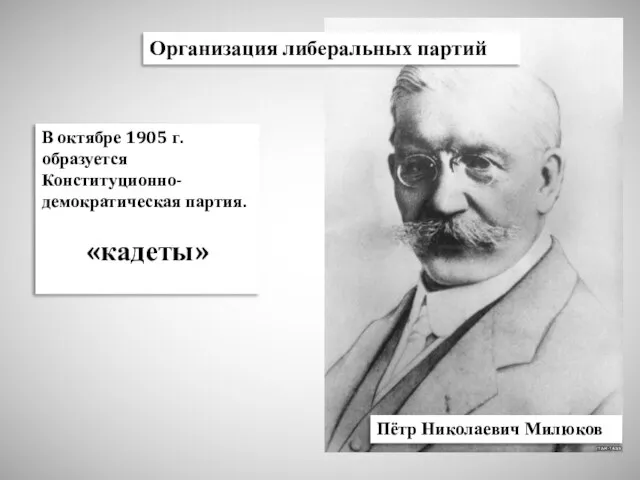 В октябре 1905 г. образуется Конституционно-демократическая партия. «кадеты» Пётр Николаевич Милюков Организация либеральных партий