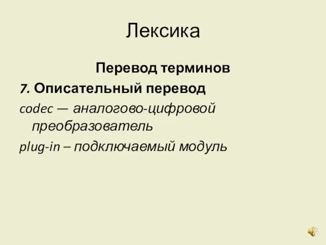 Лексика Перевод терминов 7. Описательный перевод codec — аналогово-цифровой преобразователь plug-in – подключаемый модуль