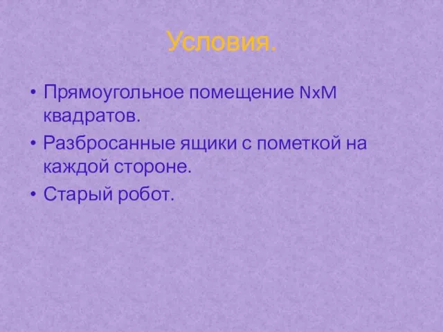 Условия. Прямоугольное помещение NxM квадратов. Разбросанные ящики с пометкой на каждой стороне. Старый робот.