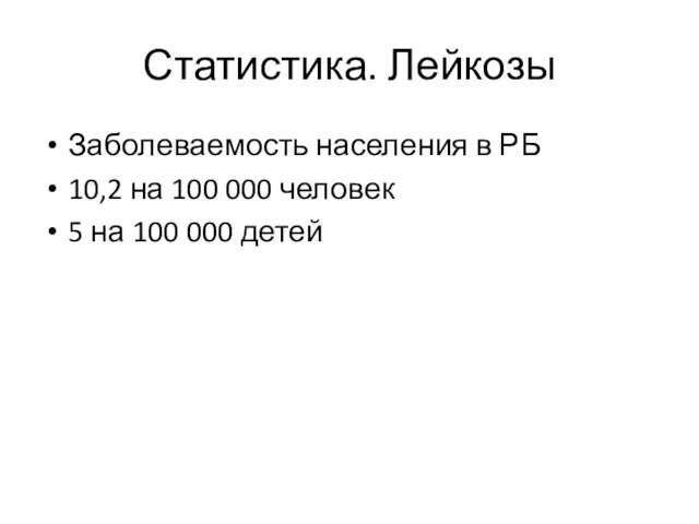 Статистика. Лейкозы Заболеваемость населения в РБ 10,2 на 100 000 человек 5 на 100 000 детей