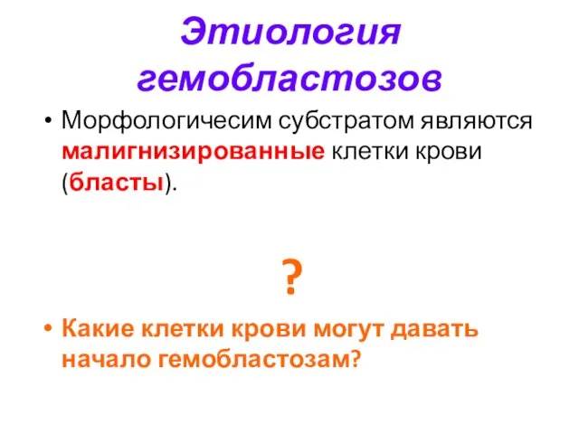 Этиология гемобластозов Морфологичесим субстратом являются малигнизированные клетки крови (бласты). ? Какие