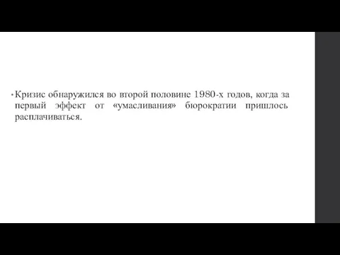 Кризис обнаружился во второй половине 1980-х годов, когда за первый эффект от «умасливания» бюрократии пришлось расплачиваться.