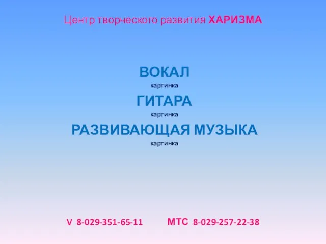 V 8-029-351-65-11 МТС 8-029-257-22-38 ВОКАЛ картинка ГИТАРА картинка РАЗВИВАЮЩАЯ МУЗЫКА картинка Центр творческого развития ХАРИЗМА