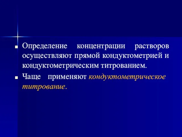 Определение концентрации растворов осуществляют прямой кондуктометрией и кондуктометрическим титрованием. Чаще применяют кондуктометрическое титрование.