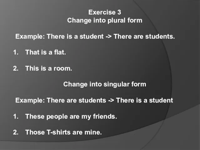 Exercise 3 Change into plural form Example: There is a student